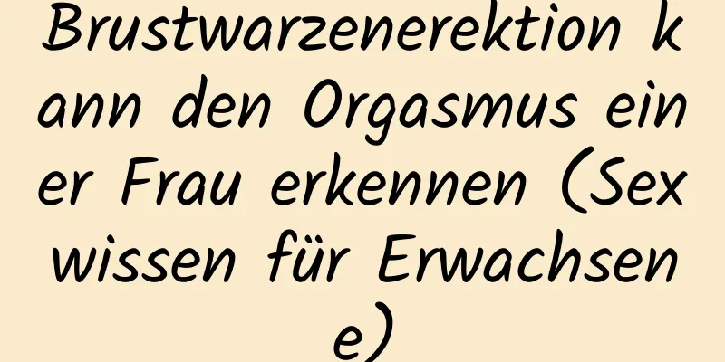 Brustwarzenerektion kann den Orgasmus einer Frau erkennen (Sexwissen für Erwachsene)