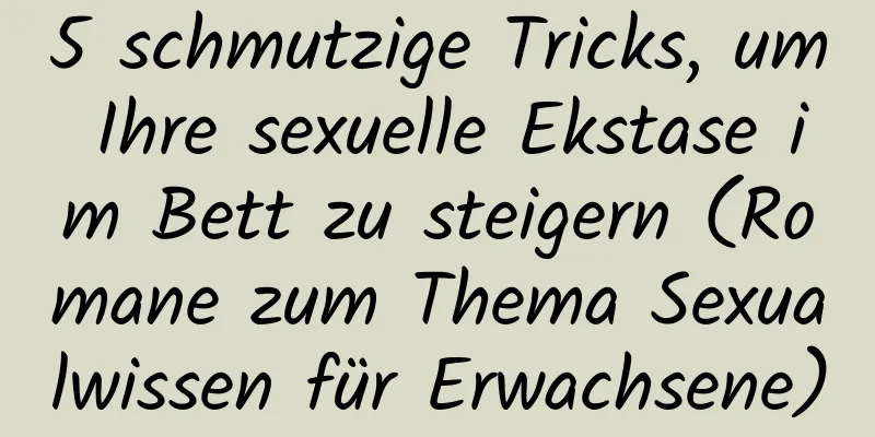 5 schmutzige Tricks, um Ihre sexuelle Ekstase im Bett zu steigern (Romane zum Thema Sexualwissen für Erwachsene)