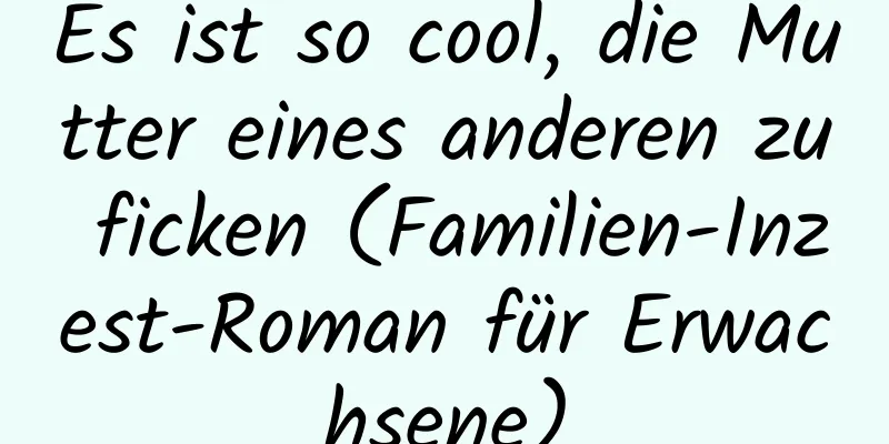 Es ist so cool, die Mutter eines anderen zu ficken (Familien-Inzest-Roman für Erwachsene)