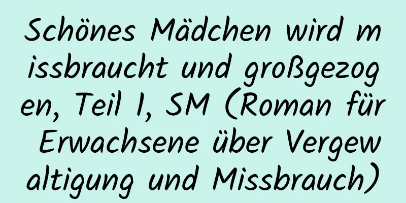 Schönes Mädchen wird missbraucht und großgezogen, Teil 1, SM (Roman für Erwachsene über Vergewaltigung und Missbrauch)