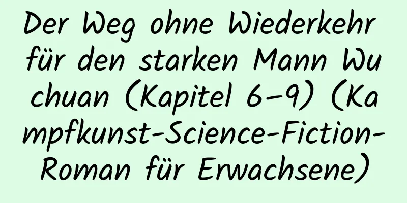 Der Weg ohne Wiederkehr für den starken Mann Wuchuan (Kapitel 6–9) (Kampfkunst-Science-Fiction-Roman für Erwachsene)