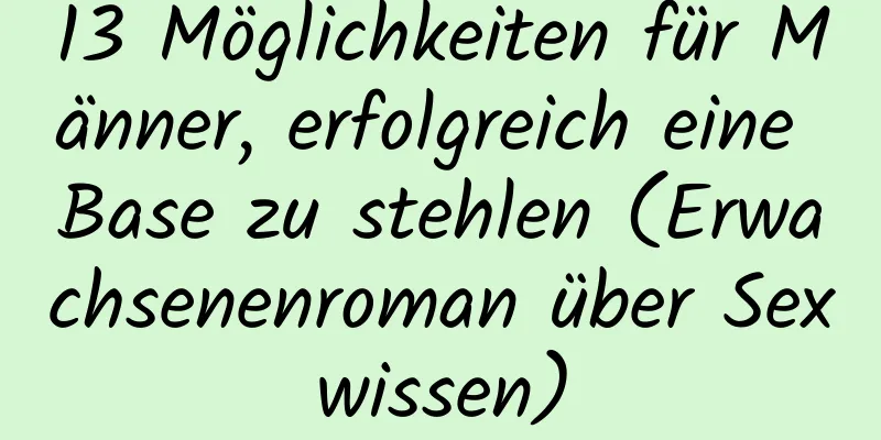 13 Möglichkeiten für Männer, erfolgreich eine Base zu stehlen (Erwachsenenroman über Sexwissen)