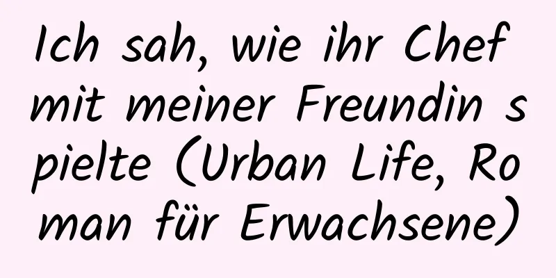 Ich sah, wie ihr Chef mit meiner Freundin spielte (Urban Life, Roman für Erwachsene)