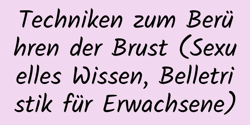 Techniken zum Berühren der Brust (Sexuelles Wissen, Belletristik für Erwachsene)