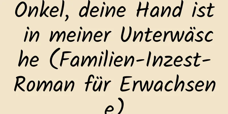 Onkel, deine Hand ist in meiner Unterwäsche (Familien-Inzest-Roman für Erwachsene)