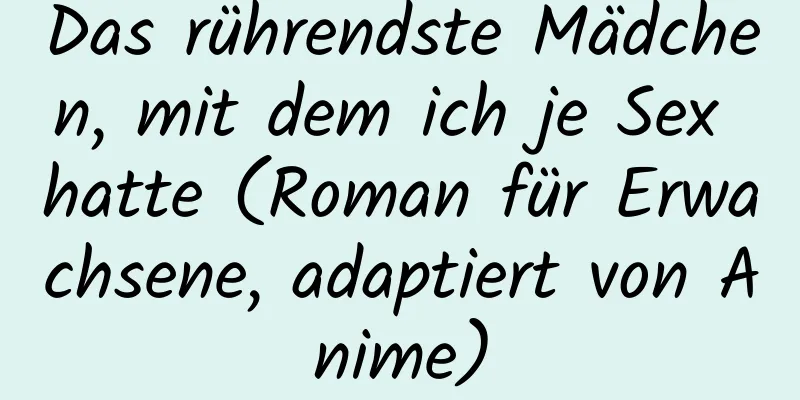 Das rührendste Mädchen, mit dem ich je Sex hatte (Roman für Erwachsene, adaptiert von Anime)