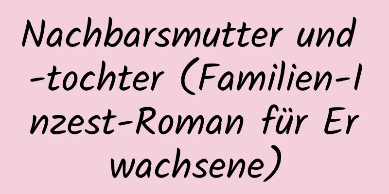 Nachbarsmutter und -tochter (Familien-Inzest-Roman für Erwachsene)