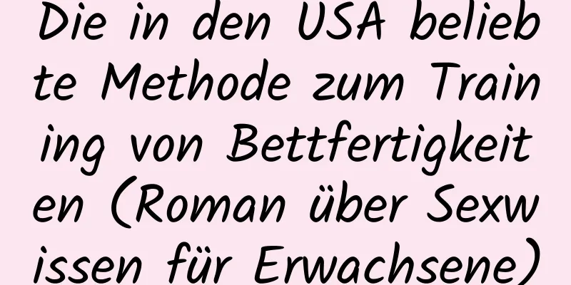 Die in den USA beliebte Methode zum Training von Bettfertigkeiten (Roman über Sexwissen für Erwachsene)