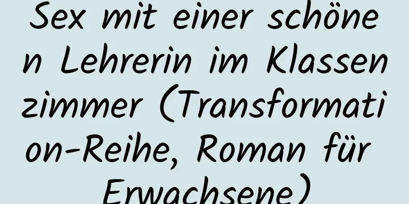 Sex mit einer schönen Lehrerin im Klassenzimmer (Transformation-Reihe, Roman für Erwachsene)