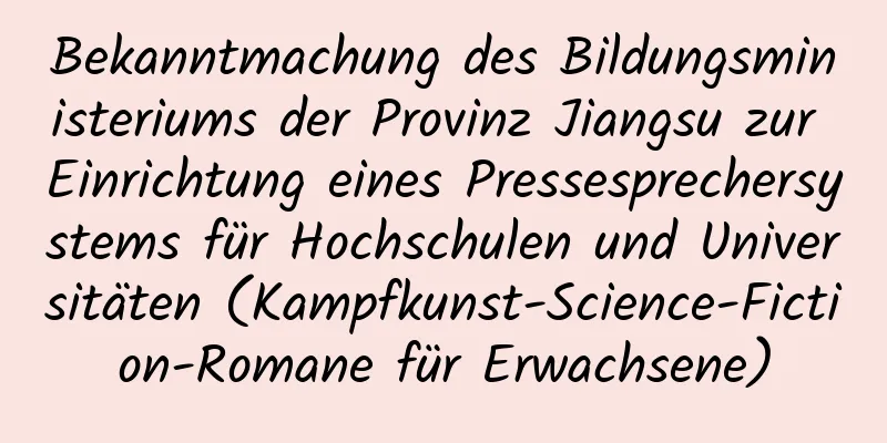 Bekanntmachung des Bildungsministeriums der Provinz Jiangsu zur Einrichtung eines Pressesprechersystems für Hochschulen und Universitäten (Kampfkunst-Science-Fiction-Romane für Erwachsene)