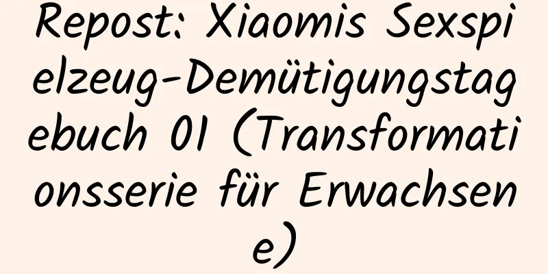 Repost: Xiaomis Sexspielzeug-Demütigungstagebuch 01 (Transformationsserie für Erwachsene)