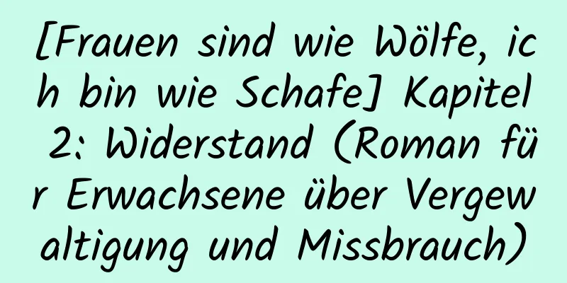 [Frauen sind wie Wölfe, ich bin wie Schafe] Kapitel 2: Widerstand (Roman für Erwachsene über Vergewaltigung und Missbrauch)