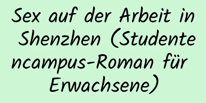 Sex auf der Arbeit in Shenzhen (Studentencampus-Roman für Erwachsene)