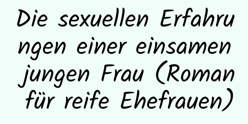 Die sexuellen Erfahrungen einer einsamen jungen Frau (Roman für reife Ehefrauen)