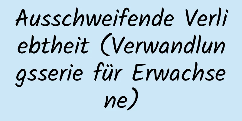 Ausschweifende Verliebtheit (Verwandlungsserie für Erwachsene)