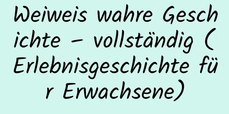 Weiweis wahre Geschichte – vollständig (Erlebnisgeschichte für Erwachsene)