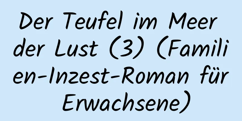 Der Teufel im Meer der Lust (3) (Familien-Inzest-Roman für Erwachsene)