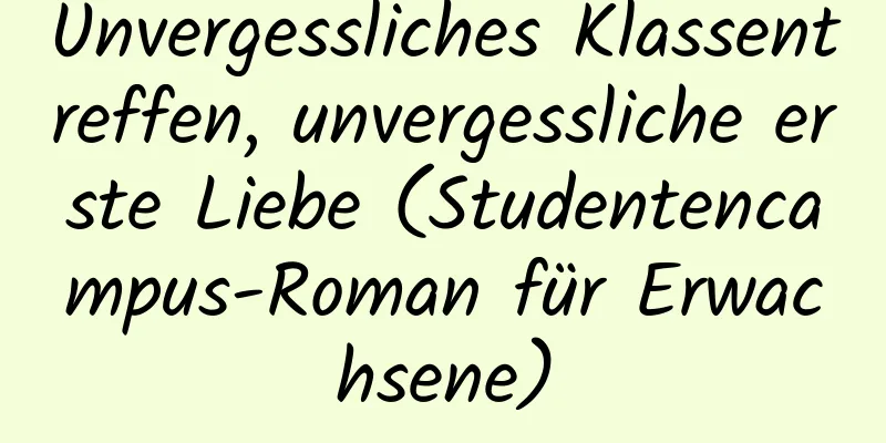 Unvergessliches Klassentreffen, unvergessliche erste Liebe (Studentencampus-Roman für Erwachsene)