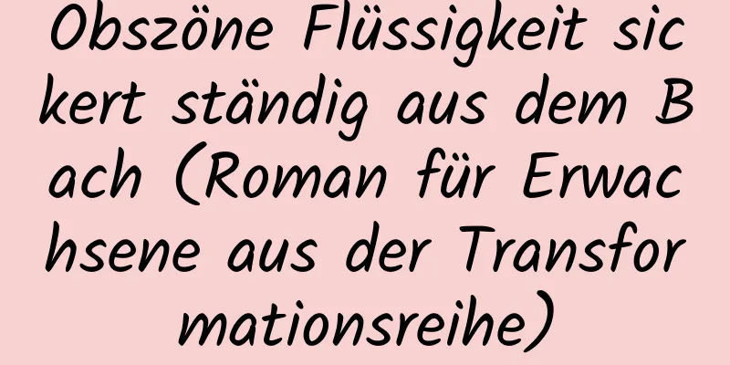 Obszöne Flüssigkeit sickert ständig aus dem Bach (Roman für Erwachsene aus der Transformationsreihe)