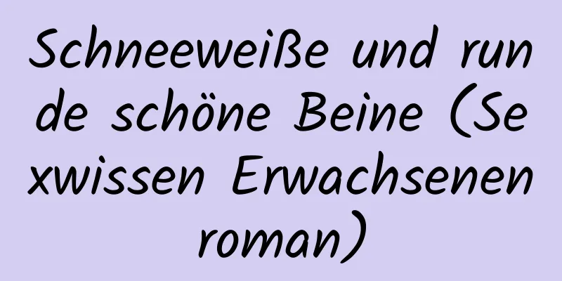 Schneeweiße und runde schöne Beine (Sexwissen Erwachsenenroman)