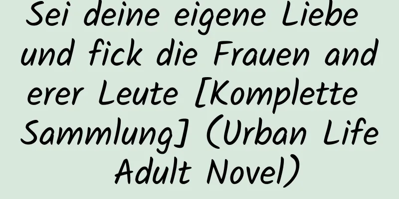 Sei deine eigene Liebe und fick die Frauen anderer Leute [Komplette Sammlung] (Urban Life Adult Novel)