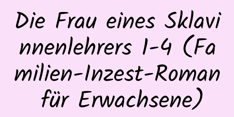 Die Frau eines Sklavinnenlehrers 1-4 (Familien-Inzest-Roman für Erwachsene)