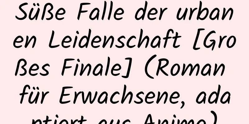 Süße Falle der urbanen Leidenschaft [Großes Finale] (Roman für Erwachsene, adaptiert aus Anime)