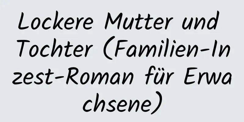 Lockere Mutter und Tochter (Familien-Inzest-Roman für Erwachsene)