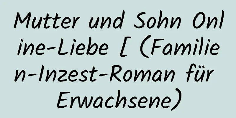 Mutter und Sohn Online-Liebe [ (Familien-Inzest-Roman für Erwachsene)