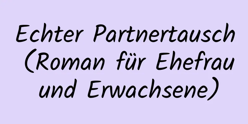 Echter Partnertausch (Roman für Ehefrau und Erwachsene)