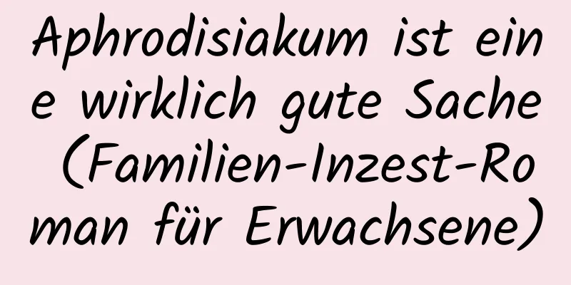 Aphrodisiakum ist eine wirklich gute Sache (Familien-Inzest-Roman für Erwachsene)