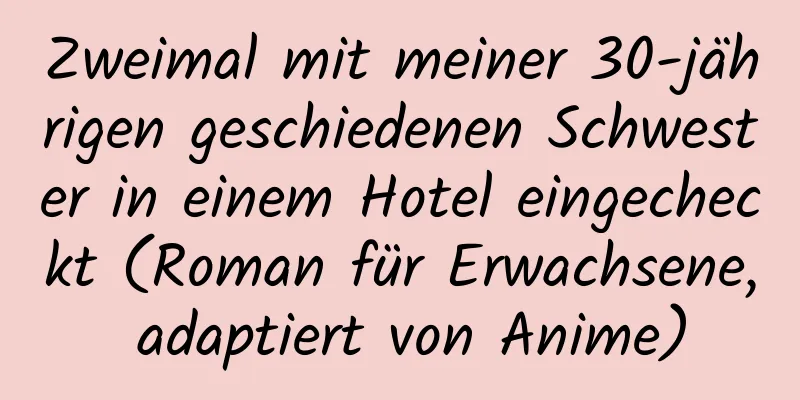 Zweimal mit meiner 30-jährigen geschiedenen Schwester in einem Hotel eingecheckt (Roman für Erwachsene, adaptiert von Anime)