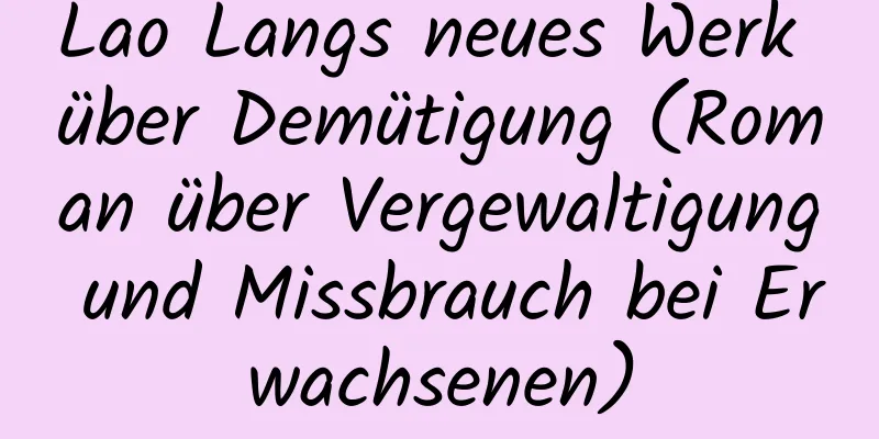 Lao Langs neues Werk über Demütigung (Roman über Vergewaltigung und Missbrauch bei Erwachsenen)