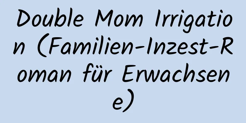 Double Mom Irrigation (Familien-Inzest-Roman für Erwachsene)