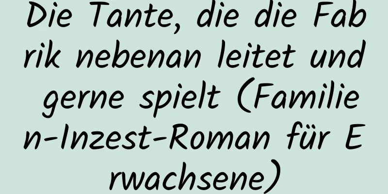 Die Tante, die die Fabrik nebenan leitet und gerne spielt (Familien-Inzest-Roman für Erwachsene)