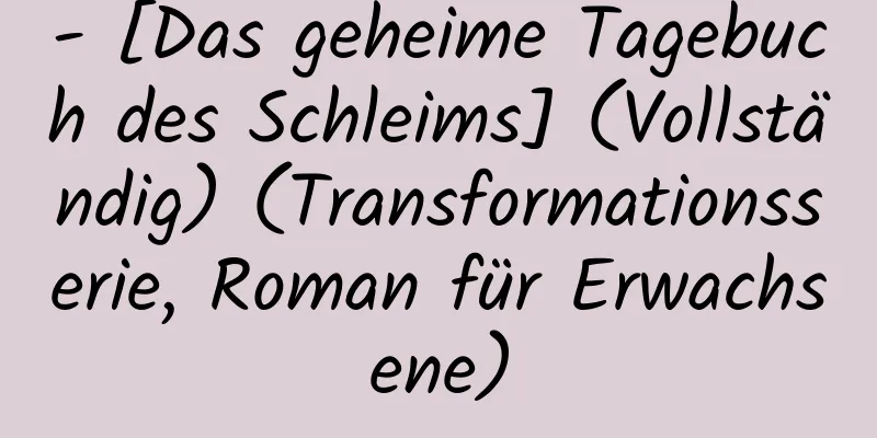 - [Das geheime Tagebuch des Schleims] (Vollständig) (Transformationsserie, Roman für Erwachsene)