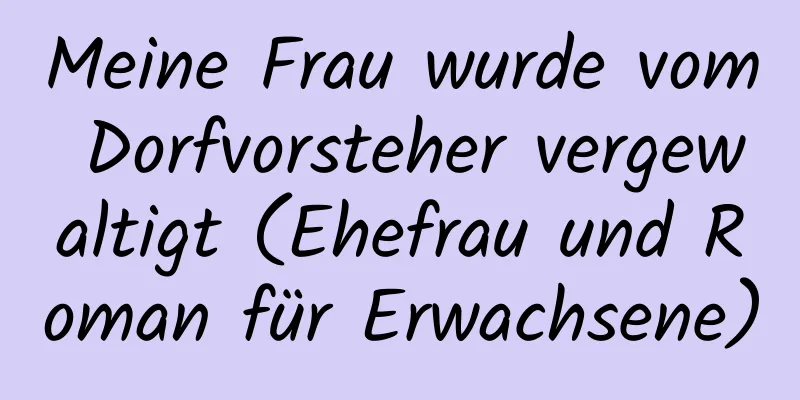 Meine Frau wurde vom Dorfvorsteher vergewaltigt (Ehefrau und Roman für Erwachsene)