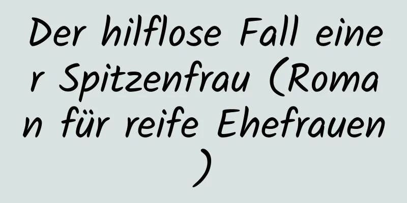 Der hilflose Fall einer Spitzenfrau (Roman für reife Ehefrauen)