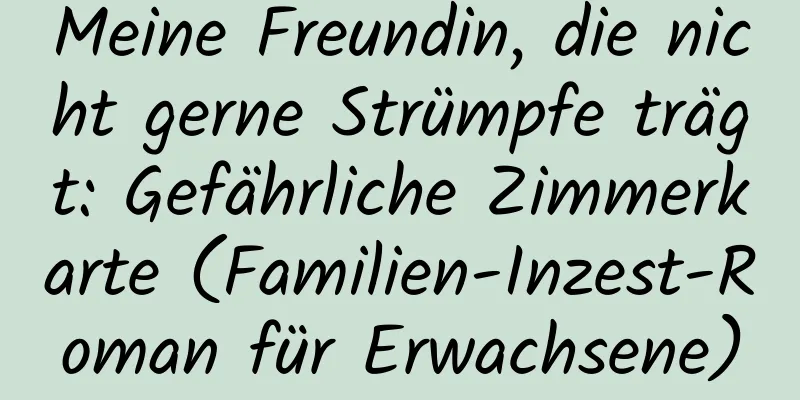 Meine Freundin, die nicht gerne Strümpfe trägt: Gefährliche Zimmerkarte (Familien-Inzest-Roman für Erwachsene)