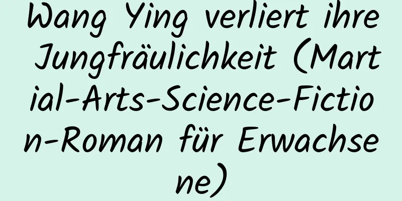 Wang Ying verliert ihre Jungfräulichkeit (Martial-Arts-Science-Fiction-Roman für Erwachsene)