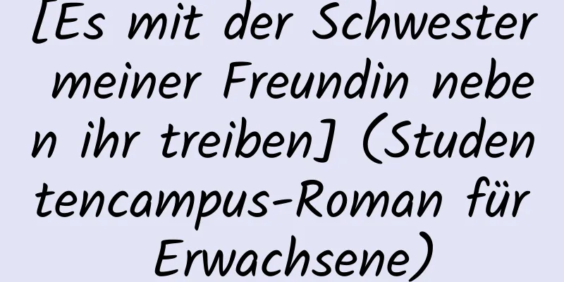 [Es mit der Schwester meiner Freundin neben ihr treiben] (Studentencampus-Roman für Erwachsene)