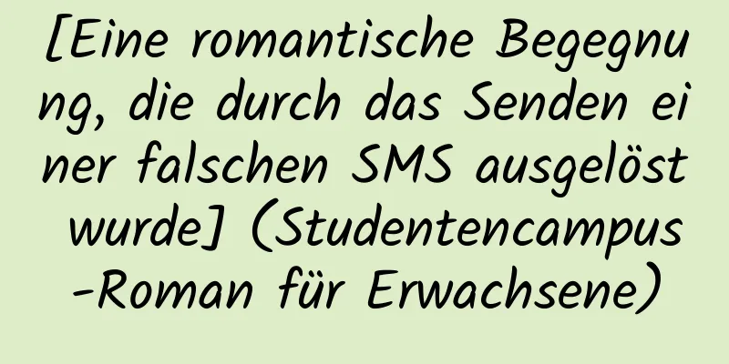 [Eine romantische Begegnung, die durch das Senden einer falschen SMS ausgelöst wurde] (Studentencampus-Roman für Erwachsene)