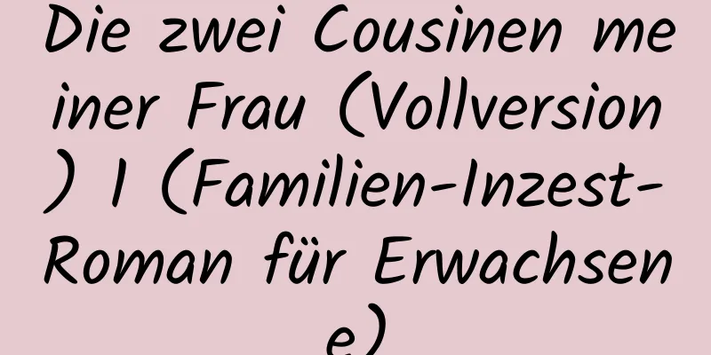 Die zwei Cousinen meiner Frau (Vollversion) 1 (Familien-Inzest-Roman für Erwachsene)