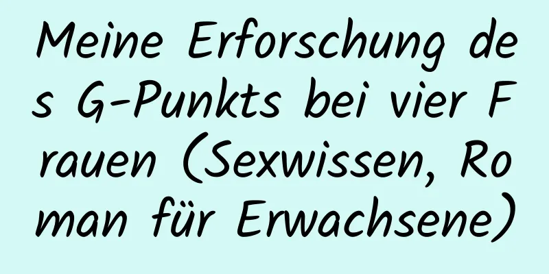 Meine Erforschung des G-Punkts bei vier Frauen (Sexwissen, Roman für Erwachsene)