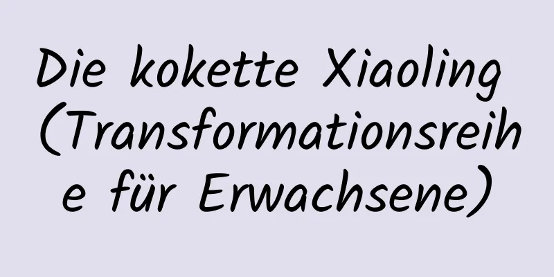 Die kokette Xiaoling (Transformationsreihe für Erwachsene)