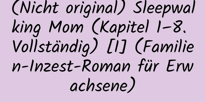 (Nicht original) Sleepwalking Mom (Kapitel 1–8. Vollständig) [I] (Familien-Inzest-Roman für Erwachsene)