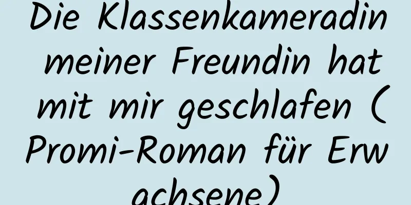 Die Klassenkameradin meiner Freundin hat mit mir geschlafen (Promi-Roman für Erwachsene)