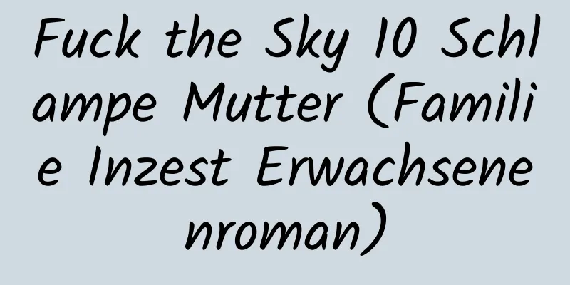 Fuck the Sky 10 Schlampe Mutter (Familie Inzest Erwachsenenroman)