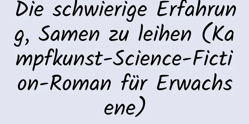 Die schwierige Erfahrung, Samen zu leihen (Kampfkunst-Science-Fiction-Roman für Erwachsene)