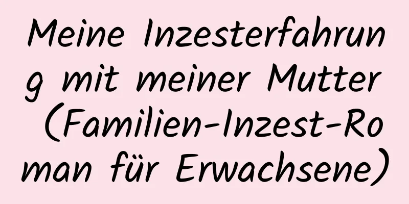 Meine Inzesterfahrung mit meiner Mutter (Familien-Inzest-Roman für Erwachsene)